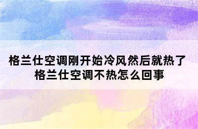 格兰仕空调刚开始冷风然后就热了 格兰仕空调不热怎么回事